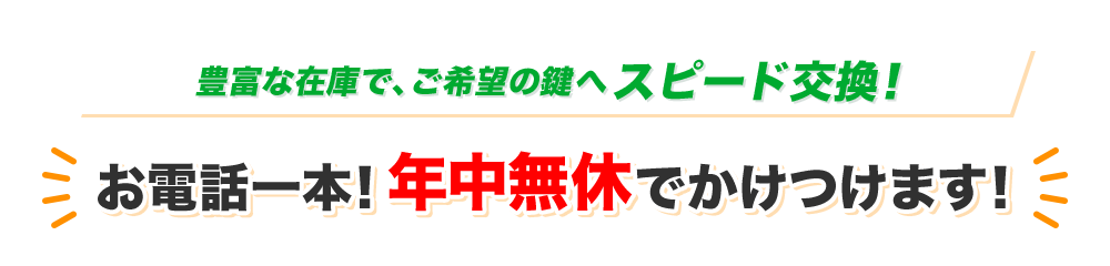 豊富な在庫で、ご希望の鍵へスピード交換!お電話一本!年中無休でかけつけます!
