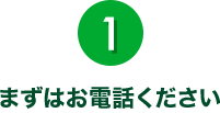 1.まずはお電話ください