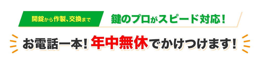 開錠から作製、交換まで鍵のプロがスピード対応!お電話一本!年中無休でかけつけます!
