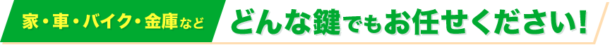 家・車・バイク・金庫などどんな鍵でもお任せください！