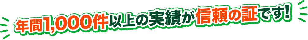 年間1,000件以上の実績が信頼の証です！